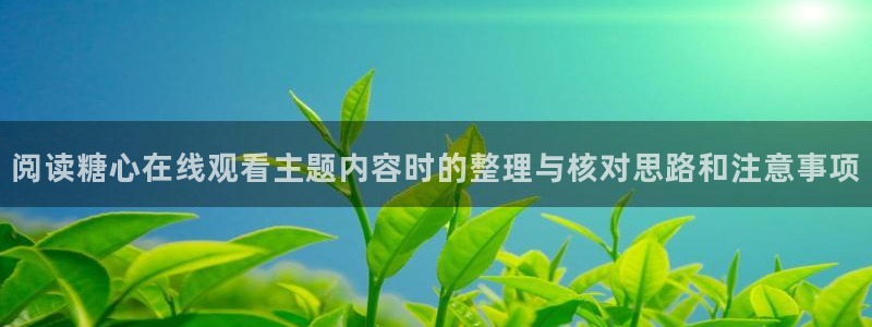 糖心vlog网站：阅读糖心在线观看主题内容时的整理与核对思路和注意事项