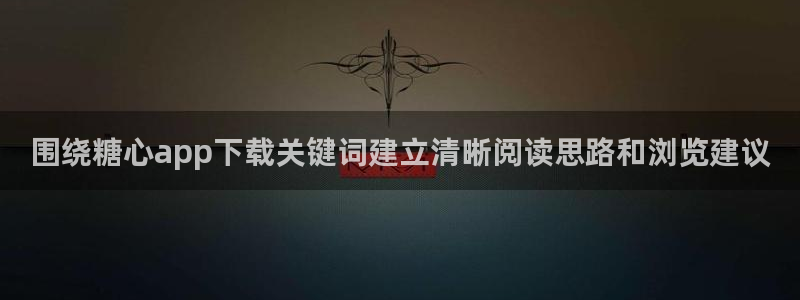 糖心视频污：围绕糖心app下载关键词建立清晰阅读思路和浏览建议