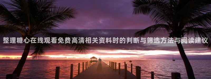 糖心logo破解版:整理糖心在线观看免费高清相关资料时的判断与筛选方法与阅读建议