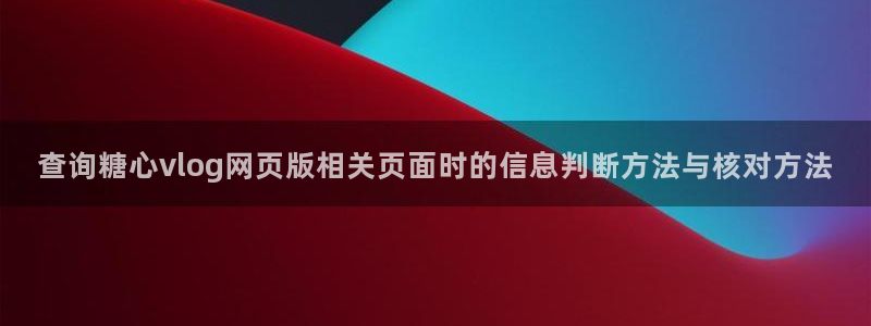 糖心少女最新vlog视频合集:查询糖心vlog网页版相关页面时的信息判断方法与核对方法